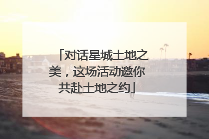 对话星城土地之美，这场活动邀你共赴土地之约