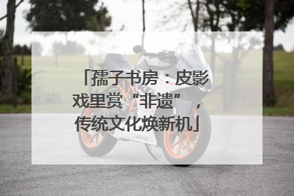 孺子书房：皮影戏里赏“非遗”，传统文化焕新机