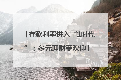 存款利率进入“1时代”：多元理财受欢迎