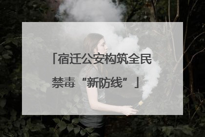 宿迁公安构筑全民禁毒“新防线”