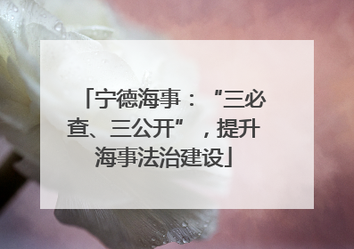 宁德海事：“三必查、三公开”，提升海事法治建设