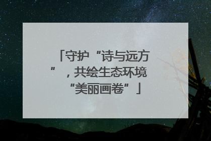 守护“诗与远方”，共绘生态环境“美丽画卷”