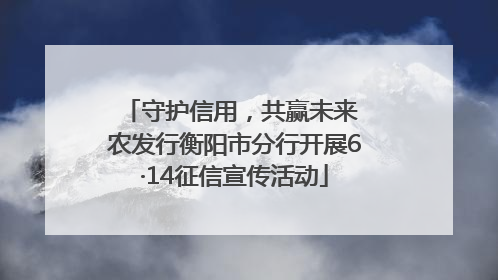 守护信用，共赢未来 农发行衡阳市分行开展6·14征信宣传活动