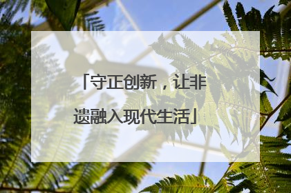 守正创新，让非遗融入现代生活