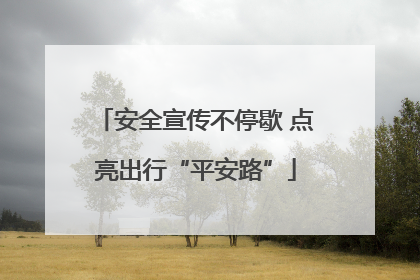 安全宣传不停歇 点亮出行“平安路”