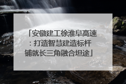 安徽建工徐淮阜高速：打造智慧建造标杆 铺就长三角融合坦途