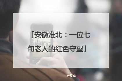 安徽淮北：一位七旬老人的红色守望