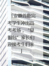 安徽首批完考学生冲出高考考场，“显眼包”家长们迎接考生归来