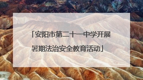安阳市第二十一中学开展暑期法治安全教育活动