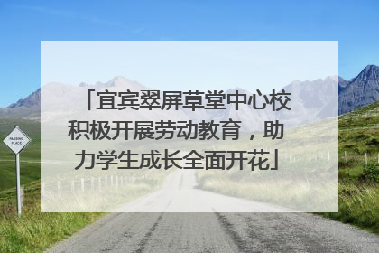 宜宾翠屏草堂中心校积极开展劳动教育，助力学生成长全面开花