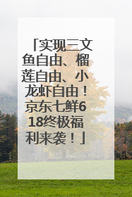 实现三文鱼自由、榴莲自由、小龙虾自由！京东七鲜618终极福利来袭！