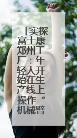 实探富士康郑州工厂：年轻人开始在生产线上操作“机械臂”