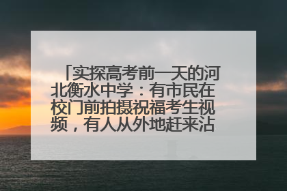 实探高考前一天的河北衡水中学：有市民在校门前拍摄祝福考生视频，有人从外地赶来沾沾“文气”