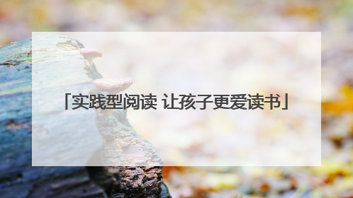 实践型阅读 让孩子更爱读书
