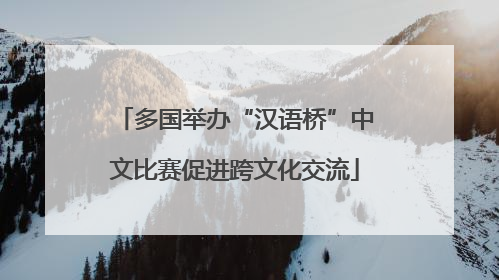 多国举办“汉语桥”中文比赛促进跨文化交流