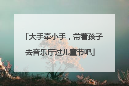 大手牵小手，带着孩子去音乐厅过儿童节吧