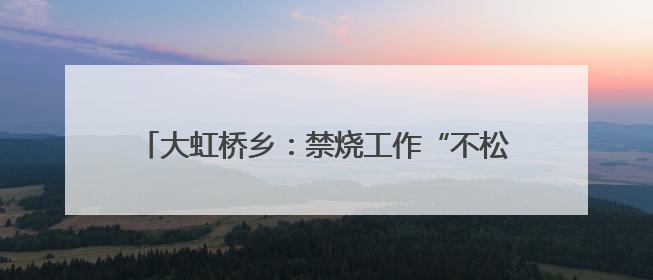 大虹桥乡：禁烧工作“不松懈“ 秸秆清运“不停歇