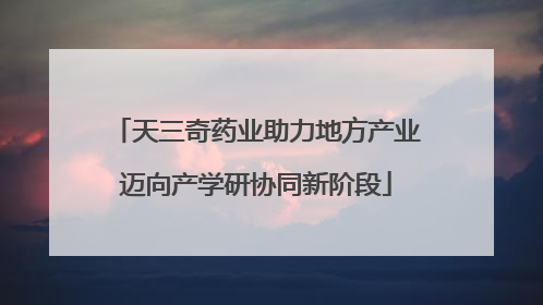 天三奇药业助力地方产业迈向产学研协同新阶段