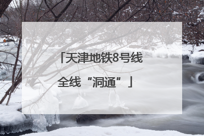 天津地铁8号线全线“洞通”