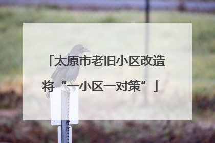 太原市老旧小区改造将“一小区一对策”