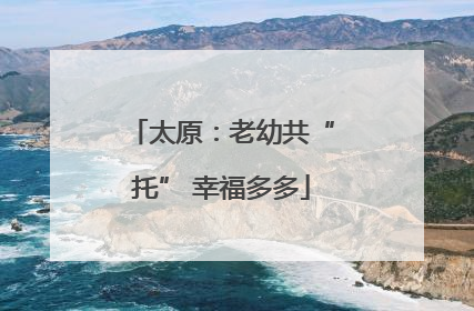 太原：老幼共“托” 幸福多多
