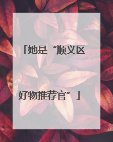 她是“顺义区好物推荐官”