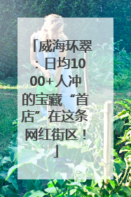 威海环翠：日均1000+人冲的宝藏“首店”在这条网红街区！
