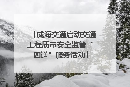 威海交通启动交通工程质量安全监管“四送”服务活动