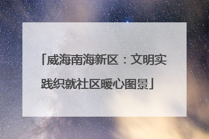 威海南海新区：文明实践织就社区暖心图景
