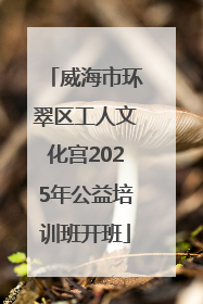 威海市环翠区工人文化宫2025年公益培训班开班