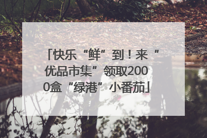 快乐“鲜”到！来“优品市集”领取2000盒“绿港”小番茄