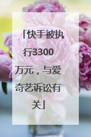 快手被执行3300万元，与爱奇艺诉讼有关
