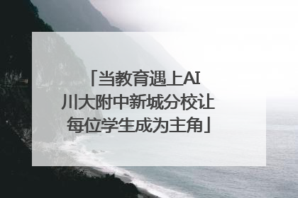 当教育遇上AI 川大附中新城分校让每位学生成为主角