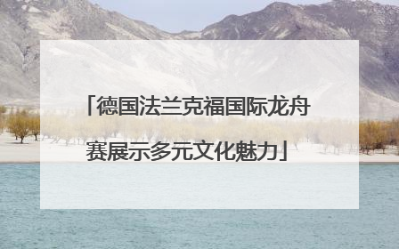 德国法兰克福国际龙舟赛展示多元文化魅力