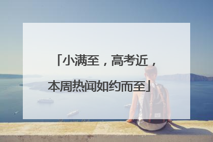 小满至，高考近，本周热闻如约而至