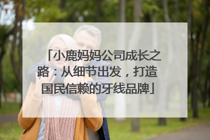 小鹿妈妈公司成长之路：从细节出发，打造国民信赖的牙线品牌