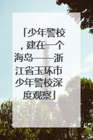 少年警校，建在一个海岛——浙江省玉环市少年警校深度观察