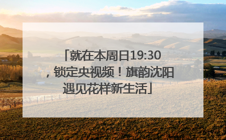 就在本周日19:30，锁定央视频！旗韵沈阳 遇见花样新生活