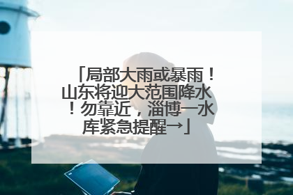 局部大雨或暴雨！山东将迎大范围降水！勿靠近，淄博一水库紧急提醒→