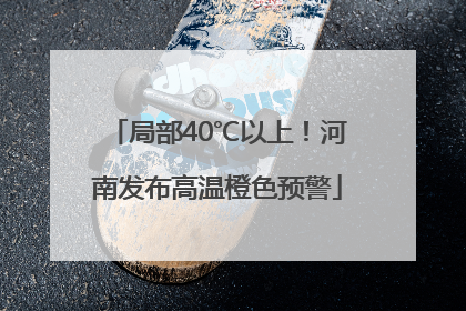 局部40℃以上！河南发布高温橙色预警
