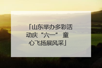 山东举办多彩活动庆“六一” 童心飞扬展风采