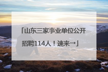 山东三家事业单位公开招聘114人！速来→