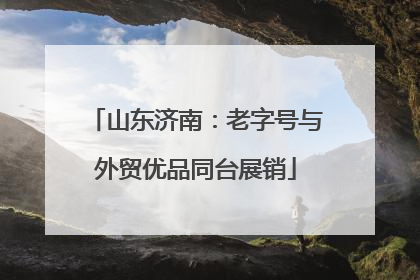 山东济南：老字号与外贸优品同台展销