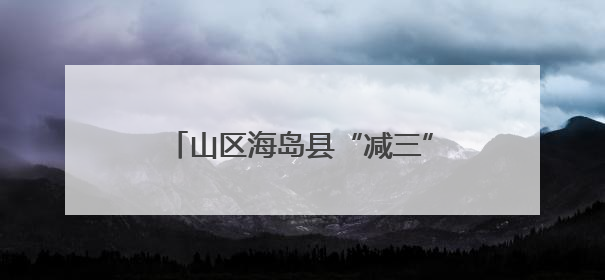 山区海岛县“减三”再“减三” 秦诗立：“退出”背后有秘诀