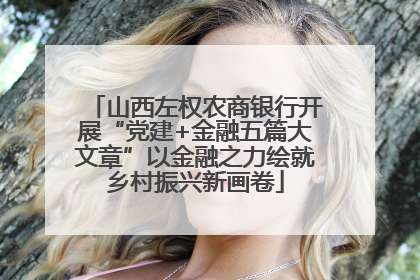 山西左权农商银行开展“党建+金融五篇大文章”以金融之力绘就乡村振兴新画卷