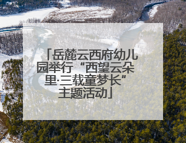 岳麓云西府幼儿园举行“西望云朵里·三载童梦长”主题活动