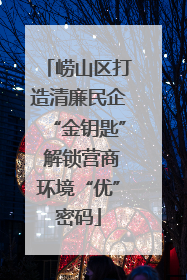 崂山区打造清廉民企“金钥匙” 解锁营商环境“优”密码