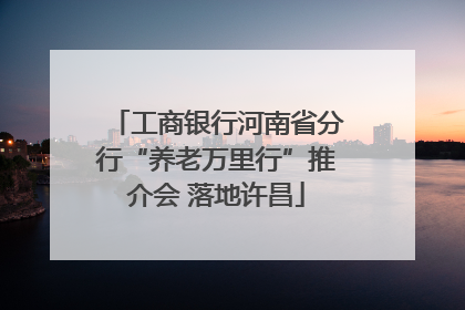 工商银行河南省分行“养老万里行”推介会 落地许昌