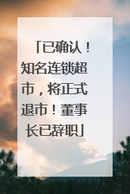 已确认！知名连锁超市，将正式退市！董事长已辞职