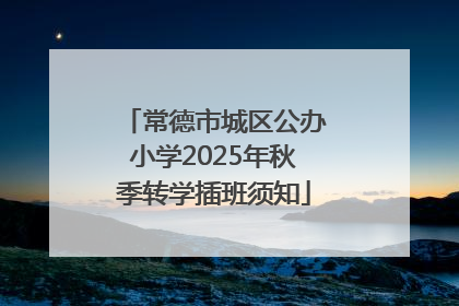 常德市城区公办小学2025年秋季转学插班须知